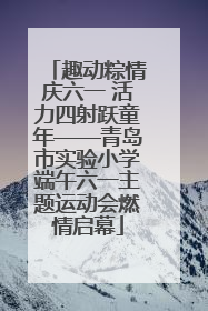趣动粽情庆六一 活力四射跃童年——青岛市实验小学端午六一主题运动会燃情启幕