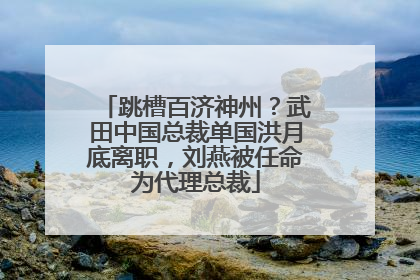 跳槽百济神州？武田中国总裁单国洪月底离职，刘燕被任命为代理总裁