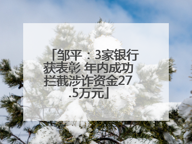 邹平：3家银行获表彰 年内成功拦截涉诈资金27.5万元