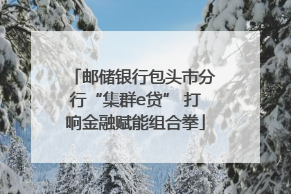 邮储银行包头市分行“集群e贷” 打响金融赋能组合拳