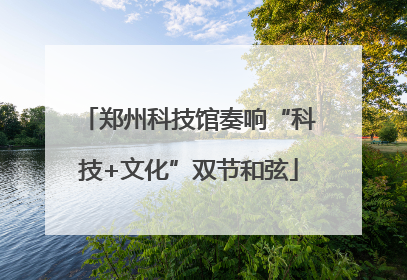 郑州科技馆奏响“科技+文化”双节和弦
