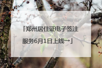 郑州居住证电子签注服务6月1日上线→