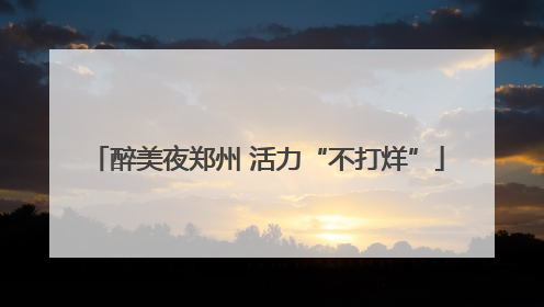 醉美夜郑州 活力“不打烊”