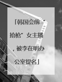 韩国会前“抢枪”女主播，被李在明办公室提名