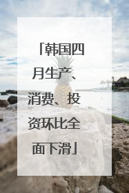 韩国四月生产、消费、投资环比全面下滑