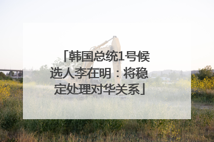 韩国总统1号候选人李在明：将稳定处理对华关系