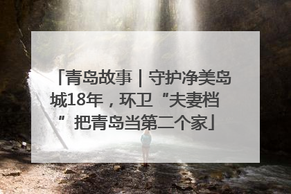 青岛故事｜守护净美岛城18年，环卫“夫妻档”把青岛当第二个家