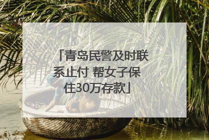 青岛民警及时联系止付 帮女子保住30万存款