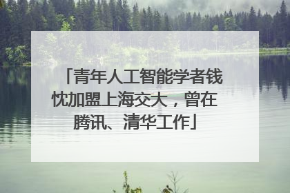 青年人工智能学者钱忱加盟上海交大，曾在腾讯、清华工作