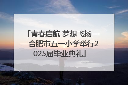 青春启航 梦想飞扬——合肥市五一小学举行2025届毕业典礼