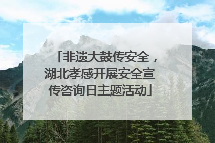 非遗大鼓传安全，湖北孝感开展安全宣传咨询日主题活动