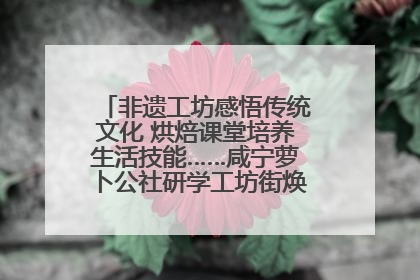 非遗工坊感悟传统文化 烘焙课堂培养生活技能……咸宁萝卜公社研学工坊街焕新迎“双节”