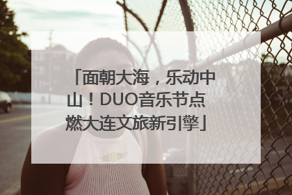 面朝大海，乐动中山！DUO音乐节点燃大连文旅新引擎