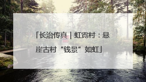 长治传真｜虹霓村：悬崖古村“钱景”如虹