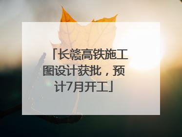长赣高铁施工图设计获批，预计7月开工