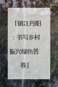 镇江丹阳：书写乡村振兴绿色答卷