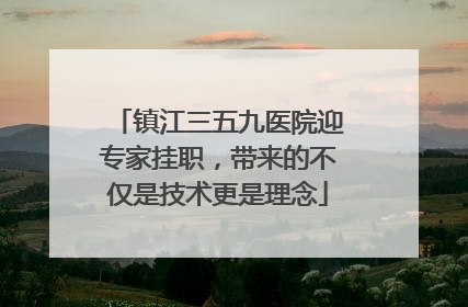 镇江三五九医院迎专家挂职，带来的不仅是技术更是理念