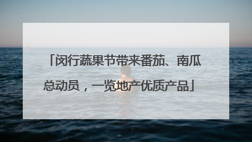 闵行蔬果节带来番茄、南瓜总动员，一览地产优质产品