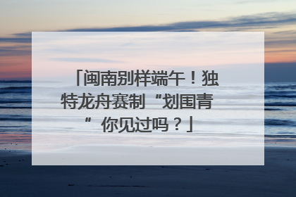 闽南别样端午！独特龙舟赛制“划围青”你见过吗？