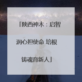 陕西神木：启智润心担使命 培根铸魂育新人