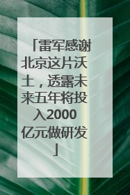 雷军感谢北京这片沃土，透露未来五年将投入2000亿元做研发