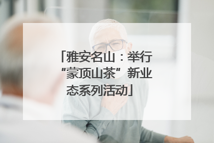 雅安名山：举行“蒙顶山茶”新业态系列活动
