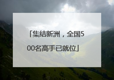 集结新洲，全国500名高手已就位