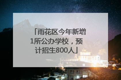 雨花区今年新增1所公办学校，预计招生800人