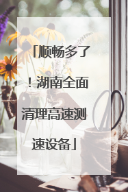 顺畅多了！湖南全面清理高速测速设备