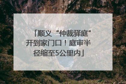 顺义“仲裁驿庭”开到家门口！庭审半径缩至5公里内