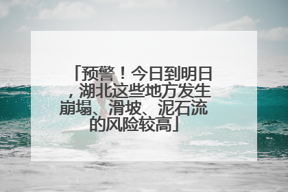 预警！今日到明日，湖北这些地方发生崩塌、滑坡、泥石流的风险较高