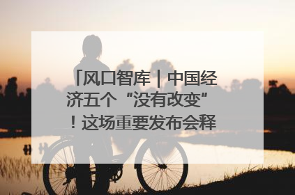 风口智库｜中国经济五个“没有改变”！这场重要发布会释放三点信号