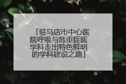 驻马店市中心医院呼吸与危重症医学科走出特色鲜明的学科建设之路