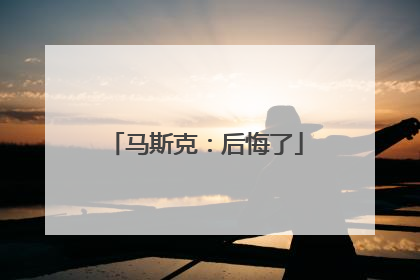 马斯克：后悔了
