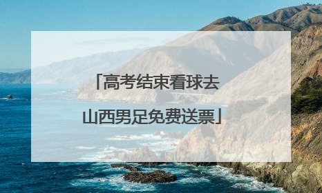 高考结束看球去 山西男足免费送票