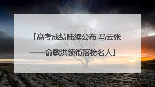 高考成绩陆续公布 马云张一一俞敏洪领衔落榜名人