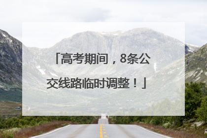 高考期间，8条公交线路临时调整！