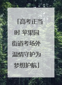 高考正当时 苹果园街道考场外温情守护为梦想护航