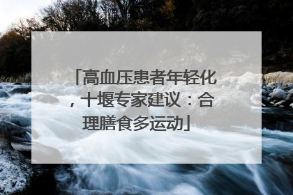 高血压患者年轻化，十堰专家建议：合理膳食多运动