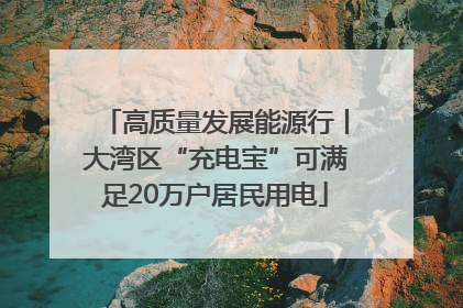 高质量发展能源行丨大湾区“充电宝”可满足20万户居民用电