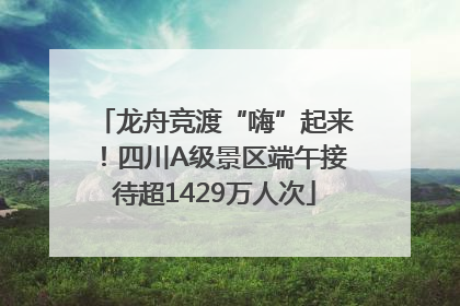 龙舟竞渡“嗨”起来！四川A级景区端午接待超1429万人次