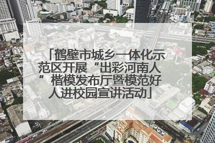 鹤壁市城乡一体化示范区开展“出彩河南人”楷模发布厅暨模范好人进校园宣讲活动