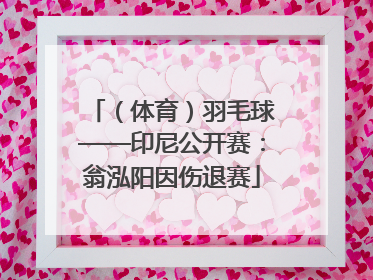 （体育）羽毛球——印尼公开赛：翁泓阳因伤退赛
