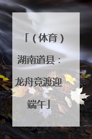 （体育）湖南道县：龙舟竞渡迎端午