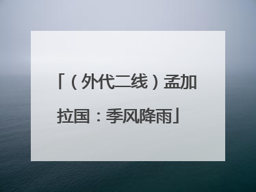 （外代二线）孟加拉国：季风降雨