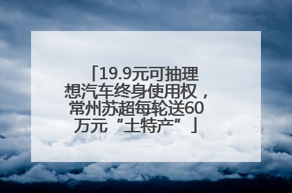 19.9元可抽理想汽车终身使用权，常州苏超每轮送60万元“土特产”