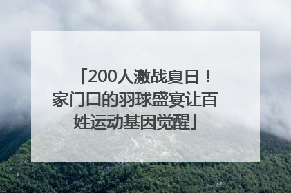 200人激战夏日！家门口的羽球盛宴让百姓运动基因觉醒
