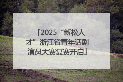 2025“新松人才”浙江省青年话剧演员大赛复赛开启