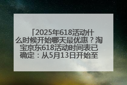2025年618活动什么时候开始哪天最优惠？淘宝京东618活动时间表已确定：从5月13日开始至6月18日结束