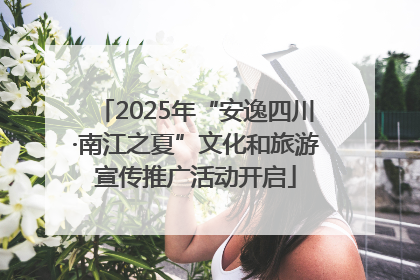 2025年“安逸四川·南江之夏”文化和旅游宣传推广活动开启